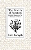 The Rebirth of Rapunzel: A Mythic Biography of the Maiden in the Tower by Kate Forsyth