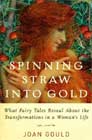 Spinning Straw into Gold : What Fairy Tales Reveal About the Transformations in a Woman's Life by Joan Gould