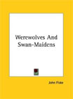 Werewolves and Swan-Maidens by John Fiske